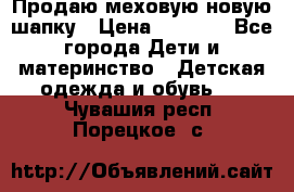 Продаю меховую новую шапку › Цена ­ 1 000 - Все города Дети и материнство » Детская одежда и обувь   . Чувашия респ.,Порецкое. с.